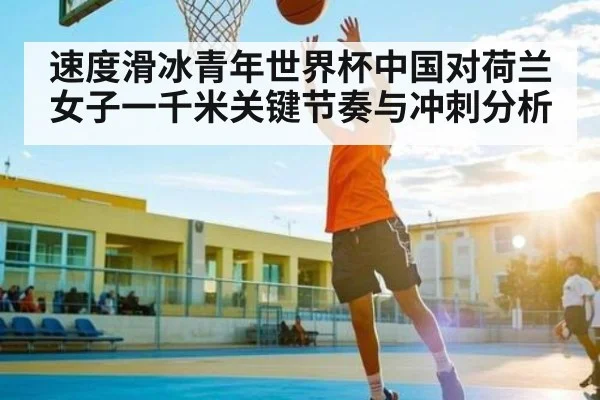 速度滑冰青年世界杯中国对荷兰女子一千米关键节奏与冲刺分析